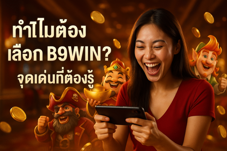 ทำไมต้องเลือก B9WIN? จุดเด่นที่ต้องรู้